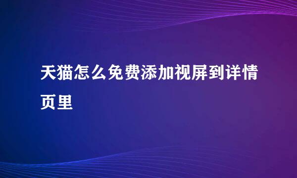 天猫怎么免费添加视屏到详情页里