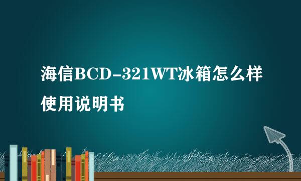 海信BCD-321WT冰箱怎么样使用说明书