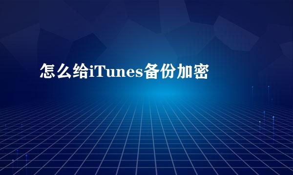 怎么给iTunes备份加密