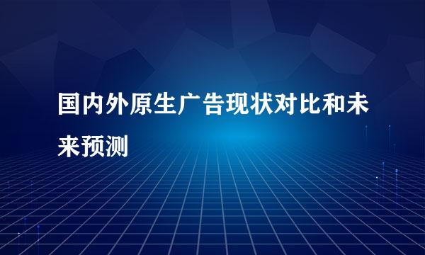 国内外原生广告现状对比和未来预测