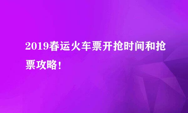 2019春运火车票开抢时间和抢票攻略！