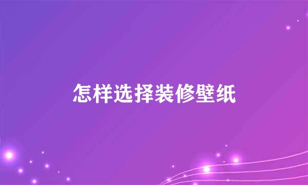 怎样选择装修壁纸