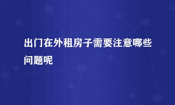 出门在外租房子需要注意哪些问题呢