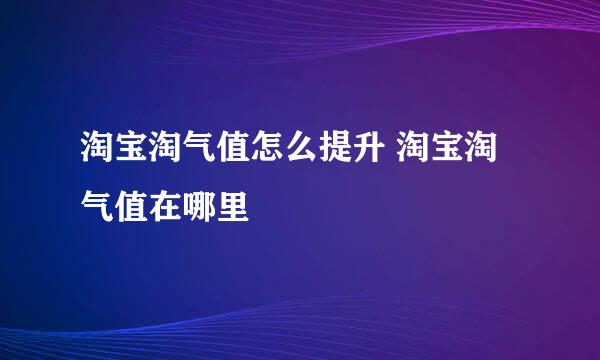 淘宝淘气值怎么提升 淘宝淘气值在哪里