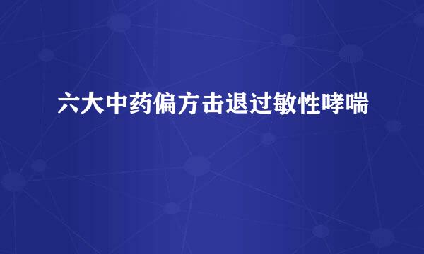 六大中药偏方击退过敏性哮喘