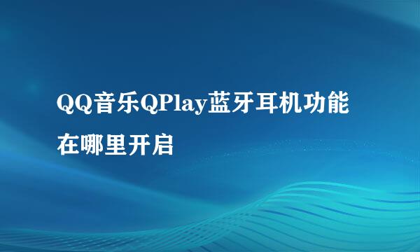 QQ音乐QPlay蓝牙耳机功能在哪里开启