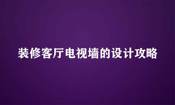 装修客厅电视墙的设计攻略