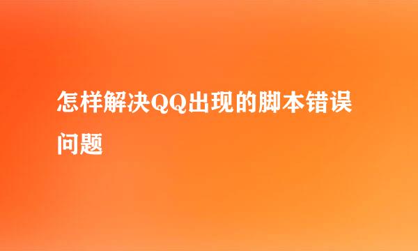 怎样解决QQ出现的脚本错误问题