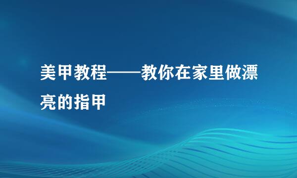 美甲教程——教你在家里做漂亮的指甲