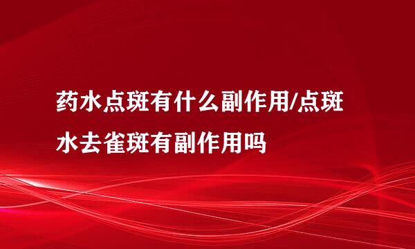 药水点斑有什么副作用/点斑水去雀斑有副作用吗