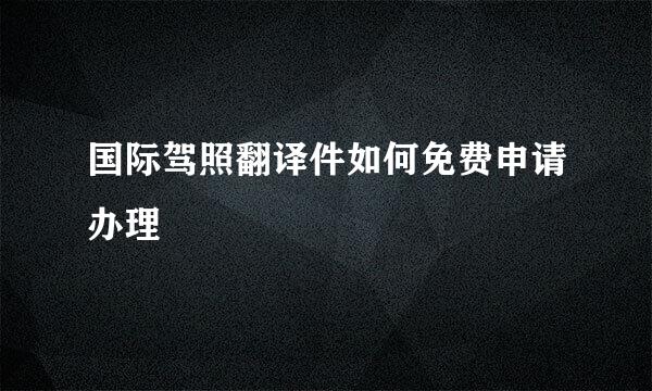 国际驾照翻译件如何免费申请办理