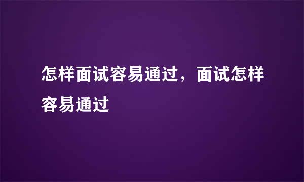 怎样面试容易通过，面试怎样容易通过