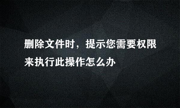 删除文件时，提示您需要权限来执行此操作怎么办