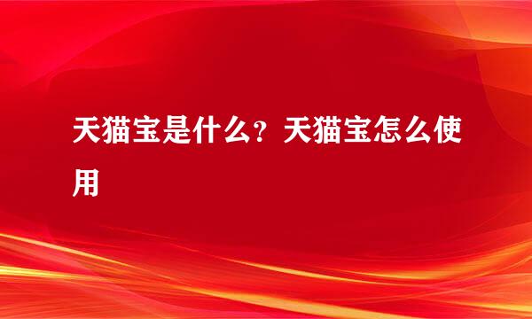 天猫宝是什么？天猫宝怎么使用