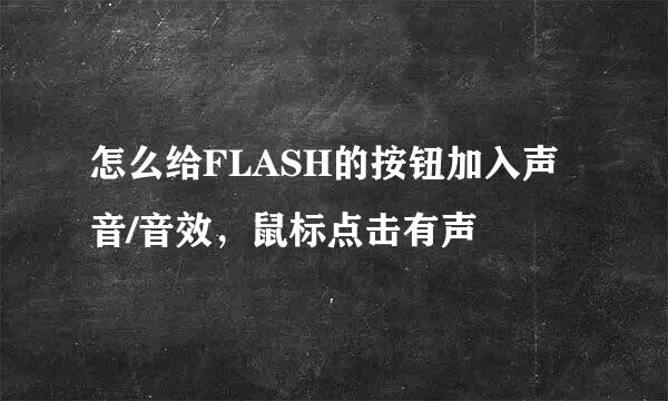 怎么给FLASH的按钮加入声音/音效，鼠标点击有声