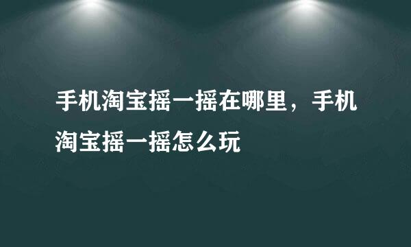 手机淘宝摇一摇在哪里，手机淘宝摇一摇怎么玩