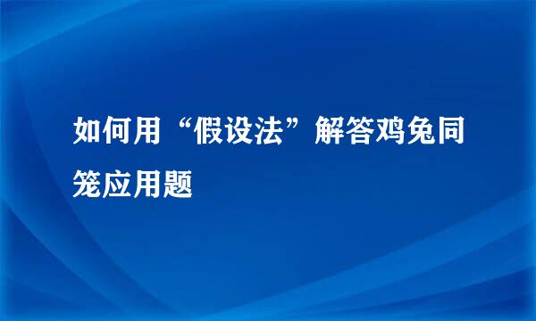 如何用“假设法”解答鸡兔同笼应用题