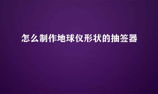 怎么制作地球仪形状的抽签器