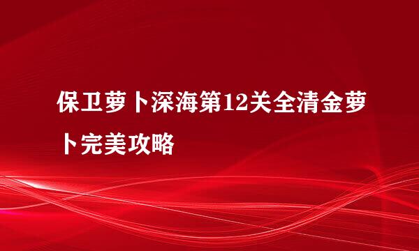 保卫萝卜深海第12关全清金萝卜完美攻略