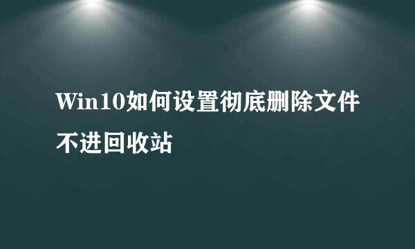 Win10如何设置彻底删除文件不进回收站