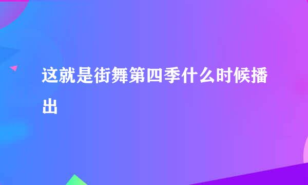 这就是街舞第四季什么时候播出