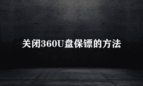 关闭360U盘保镖的方法