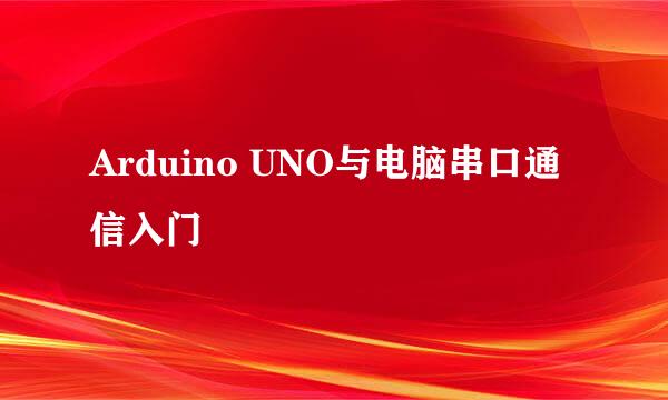 Arduino UNO与电脑串口通信入门