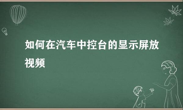 如何在汽车中控台的显示屏放视频