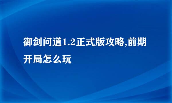 御剑问道1.2正式版攻略,前期开局怎么玩