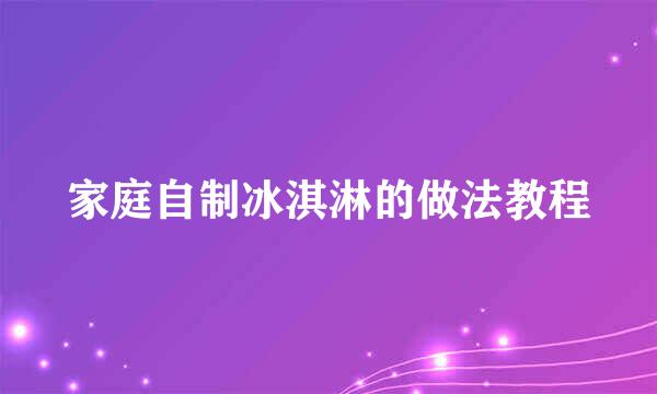 家庭自制冰淇淋的做法教程