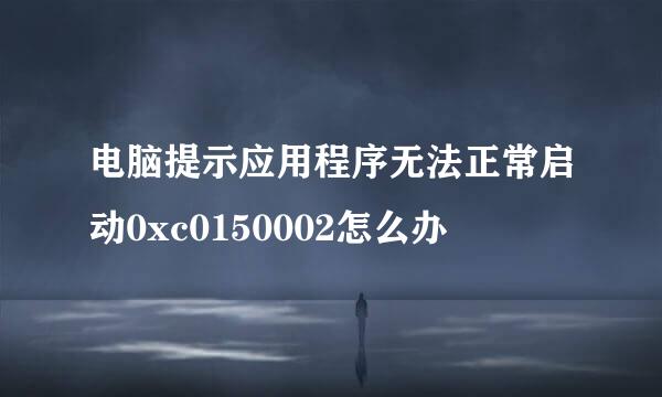 电脑提示应用程序无法正常启动0xc0150002怎么办