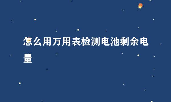 怎么用万用表检测电池剩余电量