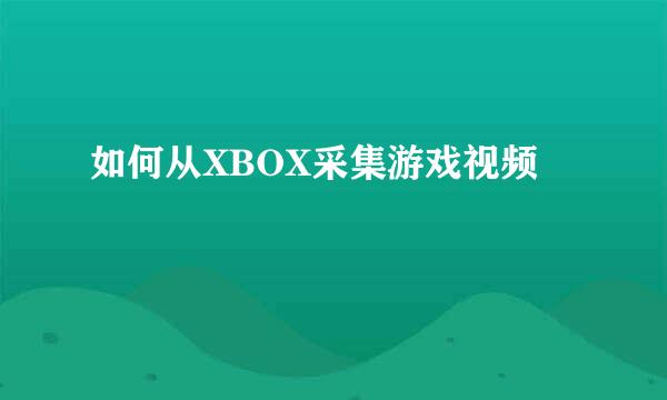 如何从XBOX采集游戏视频