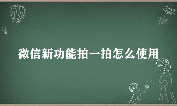 微信新功能拍一拍怎么使用