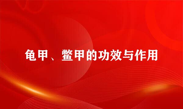 龟甲、鳖甲的功效与作用