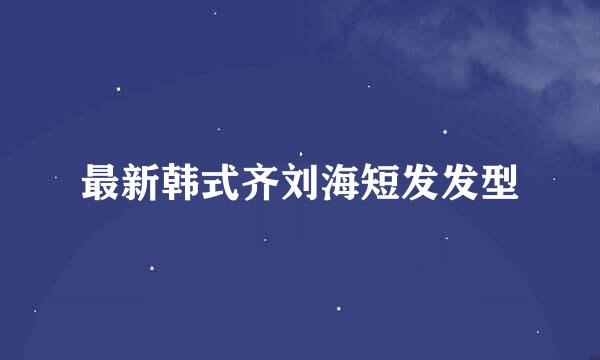 最新韩式齐刘海短发发型