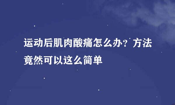 运动后肌肉酸痛怎么办？方法竟然可以这么简单