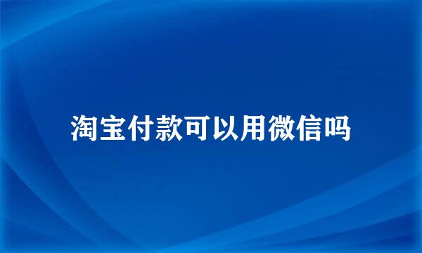 淘宝付款可以用微信吗