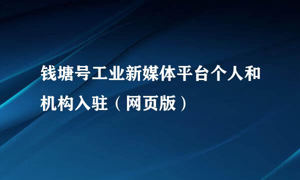 钱塘号工业新媒体平台个人和机构入驻（网页版）