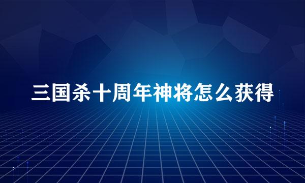 三国杀十周年神将怎么获得