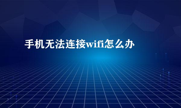 手机无法连接wifi怎么办