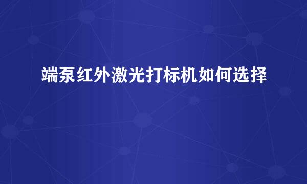 端泵红外激光打标机如何选择