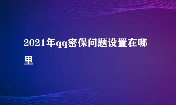 2021年qq密保问题设置在哪里