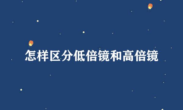 怎样区分低倍镜和高倍镜