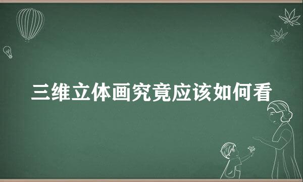 三维立体画究竟应该如何看