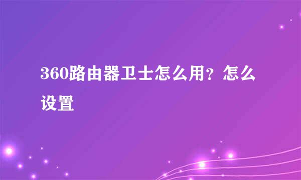 360路由器卫士怎么用？怎么设置