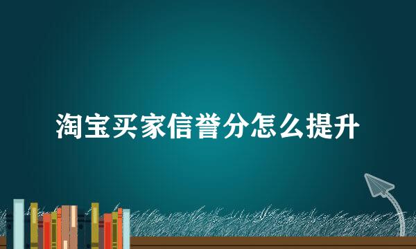 淘宝买家信誉分怎么提升