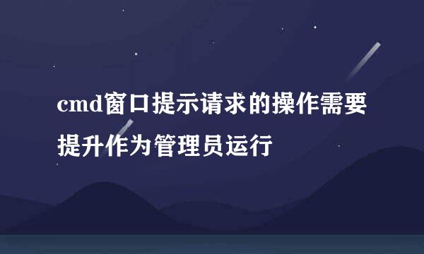 cmd窗口提示请求的操作需要提升作为管理员运行