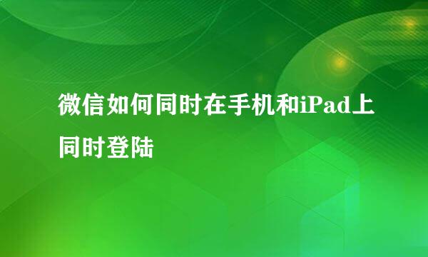 微信如何同时在手机和iPad上同时登陆