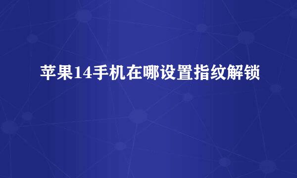 苹果14手机在哪设置指纹解锁